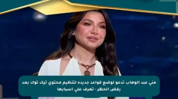 منى عبد الوهاب تدعو لوضع قواعد جديدة لتنظيم محتوى تيك توك بعد رفض الحظر – تعرف على أسبابها